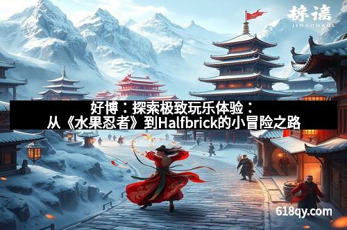 好博：探索极致玩乐体验：从《水果忍者》到Halfbrick的小冒险之路