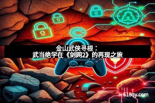 金山武侠寻根：武当绝学在《剑网2》的再现之旅