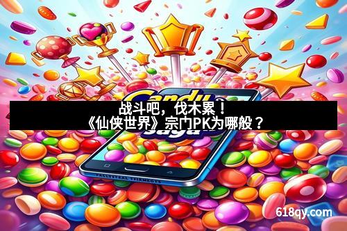 战斗吧，伐木累！《仙侠世界》宗门PK为哪般？
